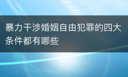 暴力干涉婚姻自由犯罪的四大条件都有哪些