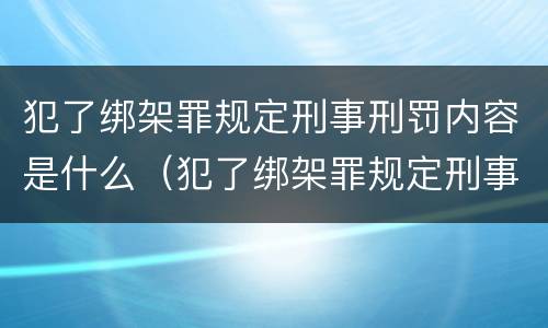 犯了绑架罪规定刑事刑罚内容是什么（犯了绑架罪规定刑事刑罚内容是什么）