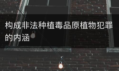 构成非法种植毒品原植物犯罪的内涵