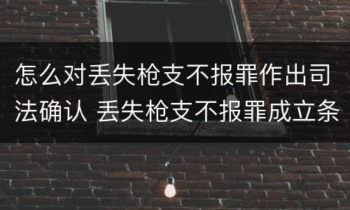 怎么对丢失枪支不报罪作出司法确认 丢失枪支不报罪成立条件