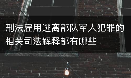 刑法雇用逃离部队军人犯罪的相关司法解释都有哪些