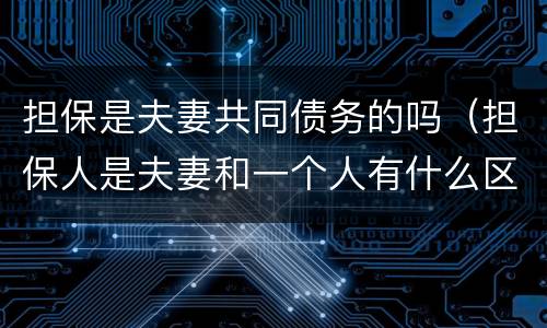 担保是夫妻共同债务的吗（担保人是夫妻和一个人有什么区别）