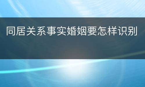 同居关系事实婚姻要怎样识别