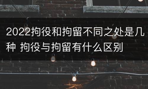 2022拘役和拘留不同之处是几种 拘役与拘留有什么区别