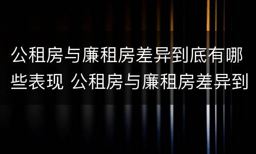 公租房与廉租房差异到底有哪些表现 公租房与廉租房差异到底有哪些表现形式