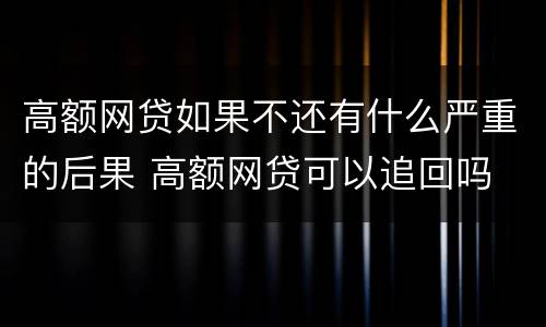 高额网贷如果不还有什么严重的后果 高额网贷可以追回吗