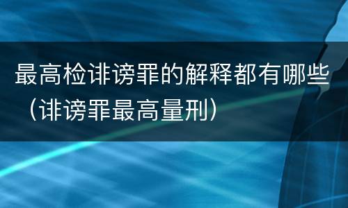 最高检诽谤罪的解释都有哪些（诽谤罪最高量刑）