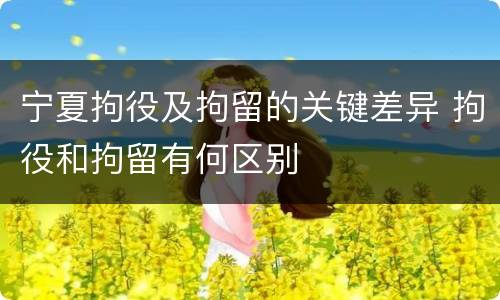宁夏拘役及拘留的关键差异 拘役和拘留有何区别