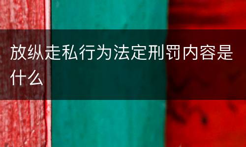 放纵走私行为法定刑罚内容是什么