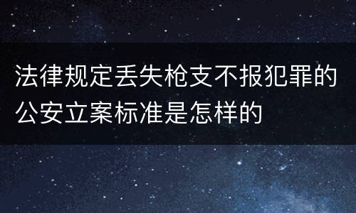 法律规定丢失枪支不报犯罪的公安立案标准是怎样的