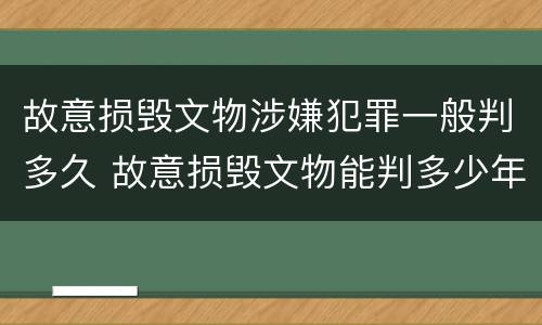 故意损毁文物涉嫌犯罪一般判多久 故意损毁文物能判多少年