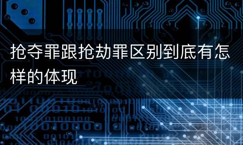 抢夺罪跟抢劫罪区别到底有怎样的体现