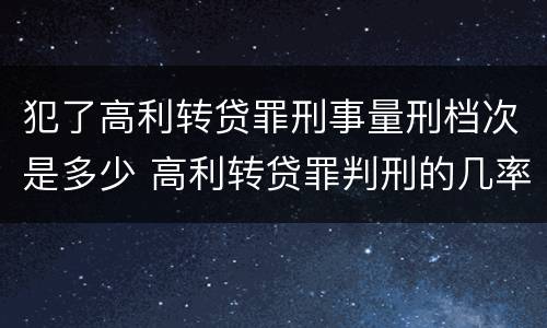 犯了高利转贷罪刑事量刑档次是多少 高利转贷罪判刑的几率大吗