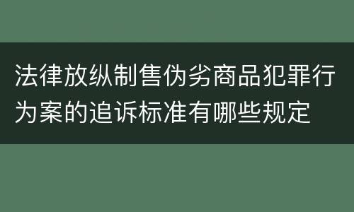 法律放纵制售伪劣商品犯罪行为案的追诉标准有哪些规定