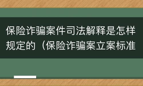 保险诈骗案件司法解释是怎样规定的（保险诈骗案立案标准是什么）