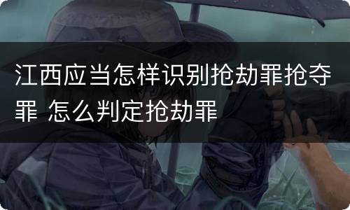 江西应当怎样识别抢劫罪抢夺罪 怎么判定抢劫罪
