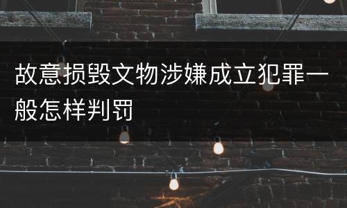 故意损毁文物涉嫌成立犯罪一般怎样判罚