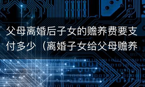 父母离婚后子女的赡养费要支付多少（离婚子女给父母赡养费）