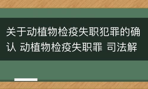 关于动植物检疫失职犯罪的确认 动植物检疫失职罪 司法解释