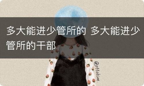 多大能进少管所的 多大能进少管所的干部
