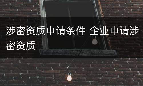 涉密资质申请条件 企业申请涉密资质