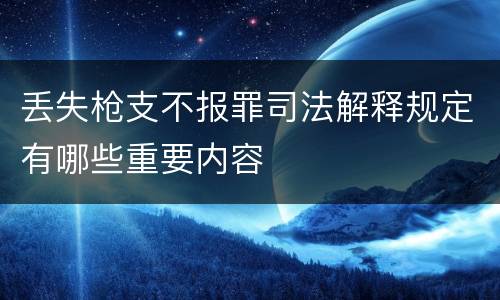 丢失枪支不报罪司法解释规定有哪些重要内容