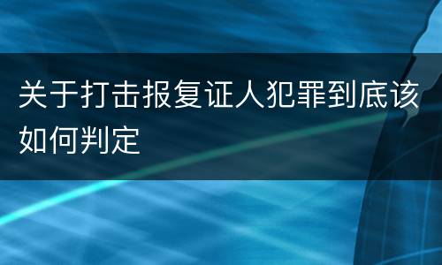 关于打击报复证人犯罪到底该如何判定