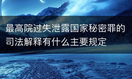 最高院过失泄露国家秘密罪的司法解释有什么主要规定