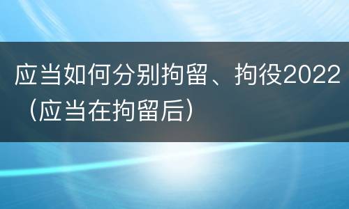 应当如何分别拘留、拘役2022（应当在拘留后）