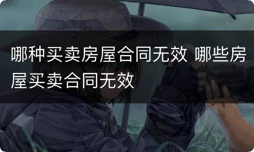 哪种买卖房屋合同无效 哪些房屋买卖合同无效