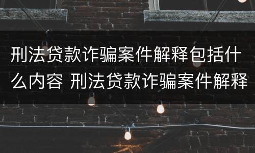 刑法贷款诈骗案件解释包括什么内容 刑法贷款诈骗案件解释包括什么内容呢
