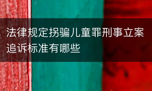 法律规定拐骗儿童罪刑事立案追诉标准有哪些