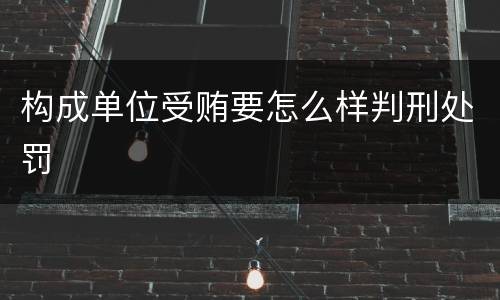 构成单位受贿要怎么样判刑处罚