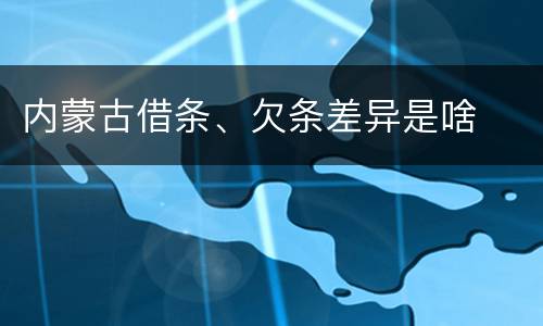 内蒙古借条、欠条差异是啥