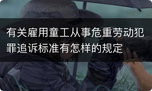 有关雇用童工从事危重劳动犯罪追诉标准有怎样的规定