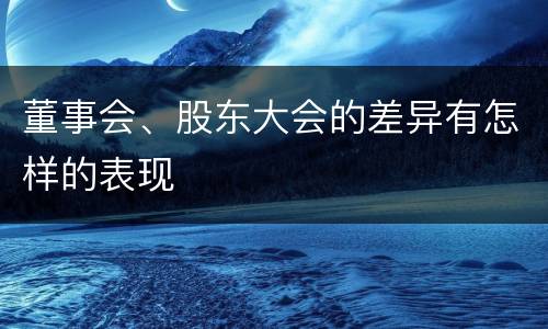 董事会、股东大会的差异有怎样的表现