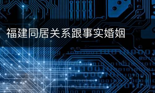 福建同居关系跟事实婚姻