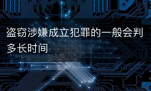 盗窃涉嫌成立犯罪的一般会判多长时间