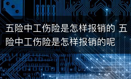五险中工伤险是怎样报销的 五险中工伤险是怎样报销的呢