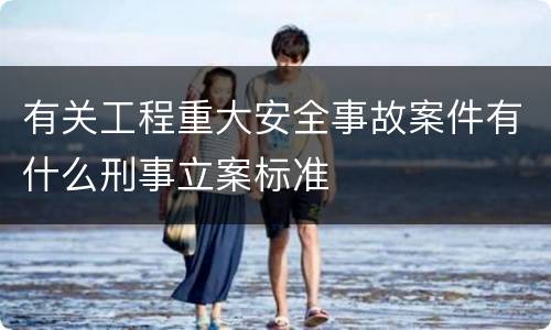 有关工程重大安全事故案件有什么刑事立案标准