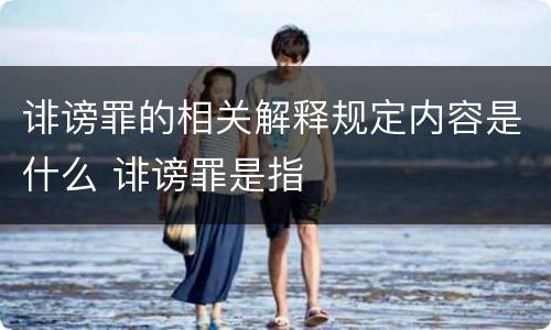 诽谤罪的相关解释规定内容是什么 诽谤罪是指