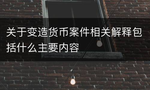 关于变造货币案件相关解释包括什么主要内容