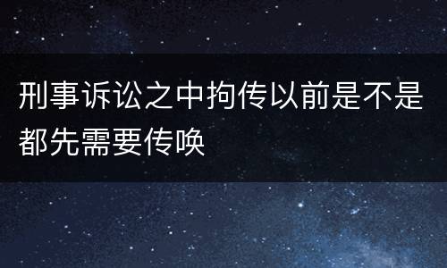 刑事诉讼之中拘传以前是不是都先需要传唤