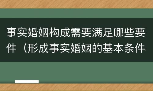 事实婚姻构成需要满足哪些要件（形成事实婚姻的基本条件是什么?）