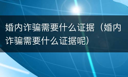 婚内诈骗需要什么证据（婚内诈骗需要什么证据呢）