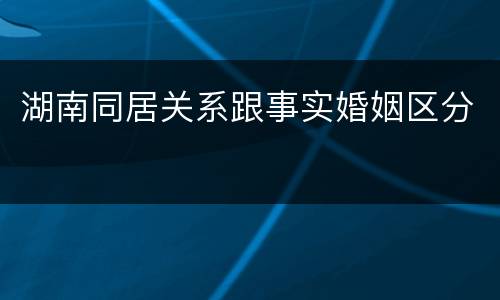 湖南同居关系跟事实婚姻区分