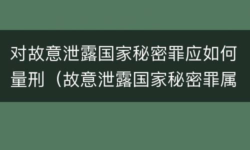 对故意泄露国家秘密罪应如何量刑（故意泄露国家秘密罪属于什么罪）