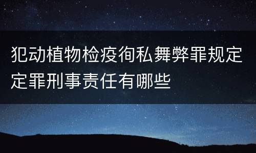 犯动植物检疫徇私舞弊罪规定定罪刑事责任有哪些