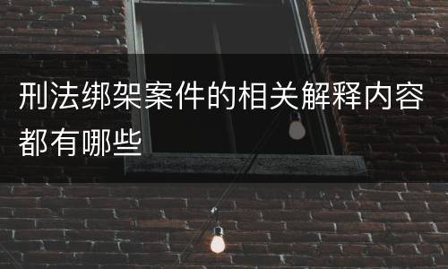 刑法绑架案件的相关解释内容都有哪些