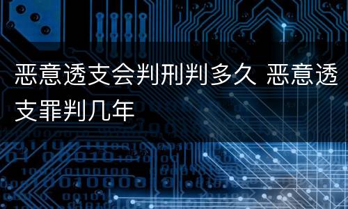 恶意透支会判刑判多久 恶意透支罪判几年